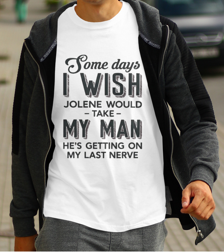 Some Days I Wish Jolene Would Take My Man He's Getting On My Last Nerve T-Shirt