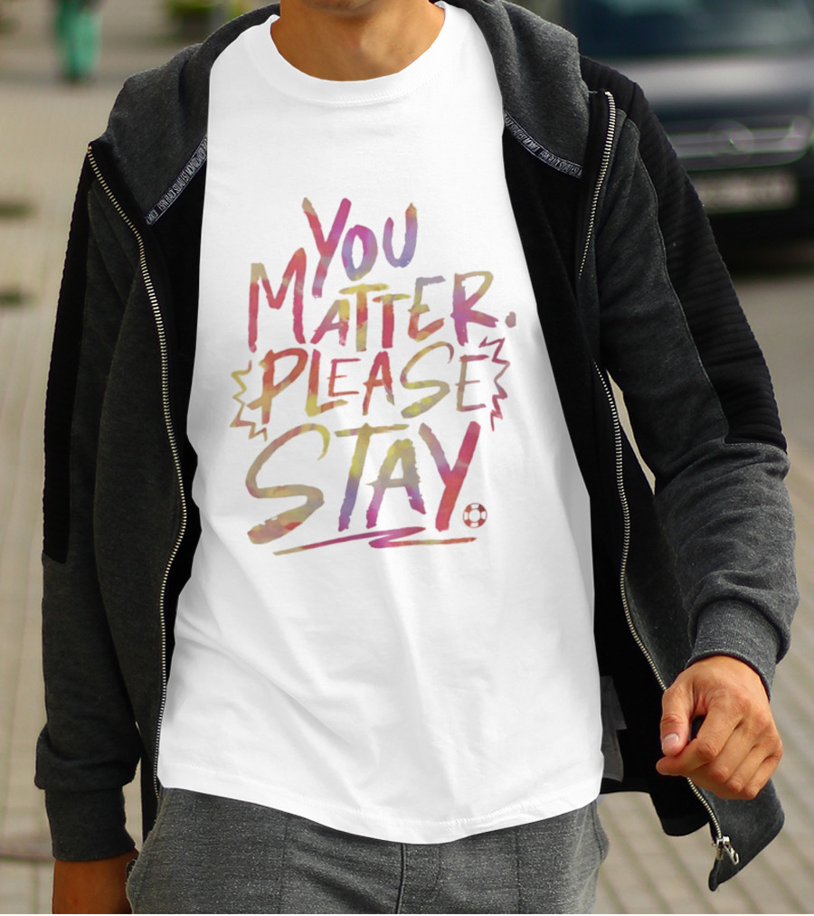 You Matter Please Stay Expressive Colorful Encouragement T-Shirt