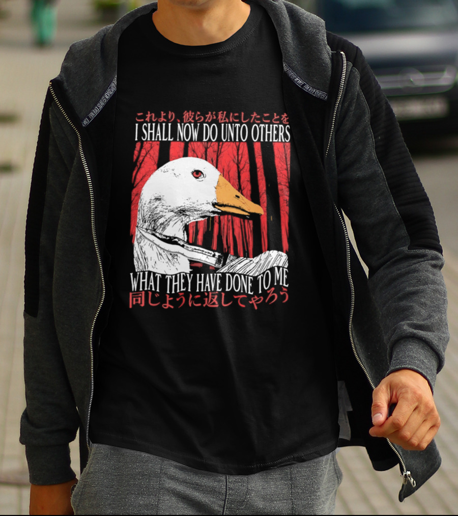 I Shall Now Do Unto Others What They Have Done To Me Goose T-Shirt