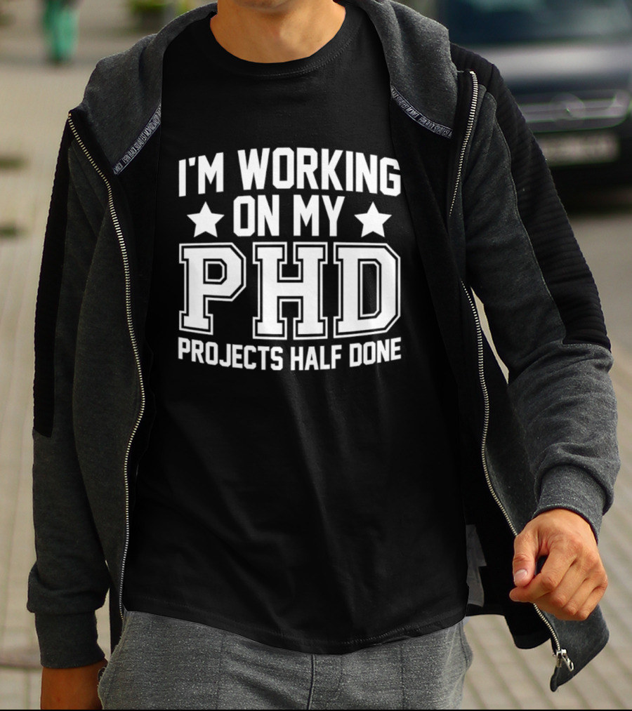 I'm Working On My PHD Projects Half Done Fun T-Shirt