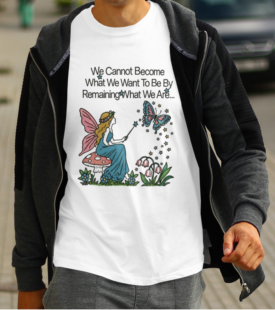 We Cannot Become What We Want To Be By Remaining What We Are Fairy Butterfly Magic T-Shirt