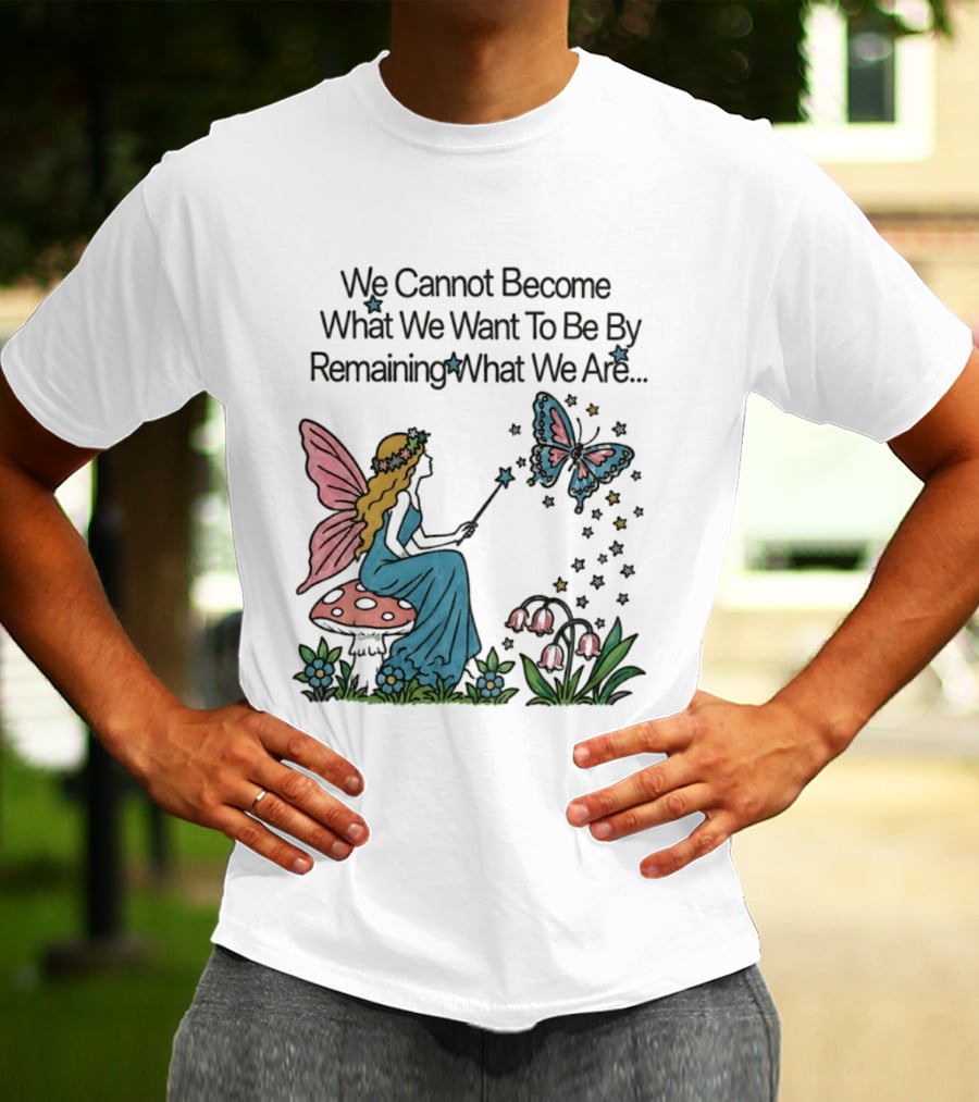 We Cannot Become What We Want To Be By Remaining What We Are Fairy Butterfly Magic T-Shirt