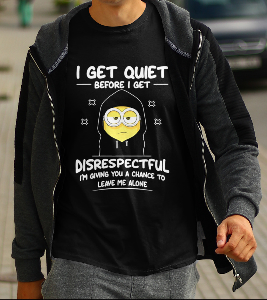I Get Quiet Before I Get Disrespectful Minion I'm Giving You A Chance To Leave Me Alone T-Shirt