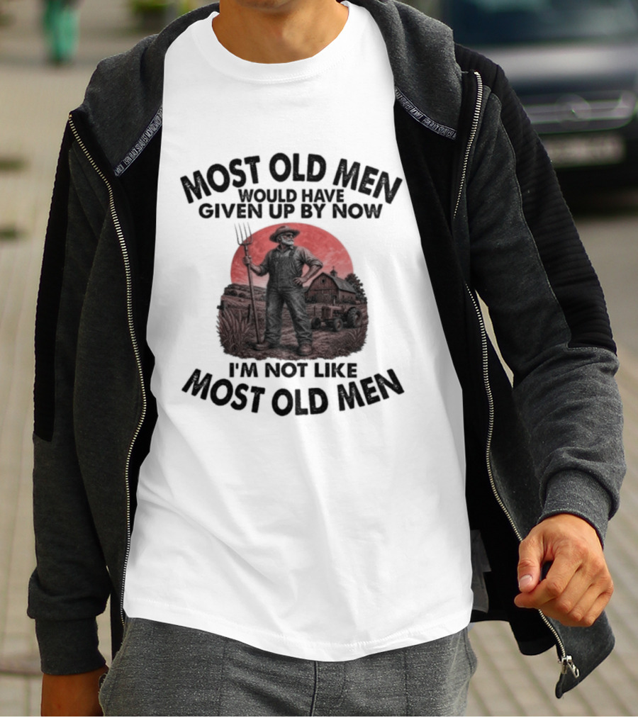 Farmer Most Old Men Would Have Given Up By Now I'm Not Like Most Old Men T-Shirt