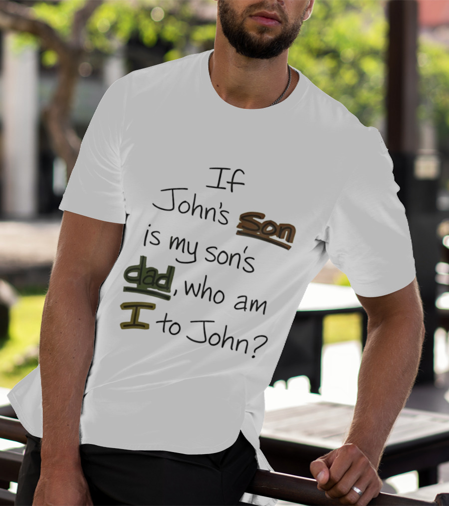 Who Am I To John If John's Son Is My Son's Dad T-Shirt