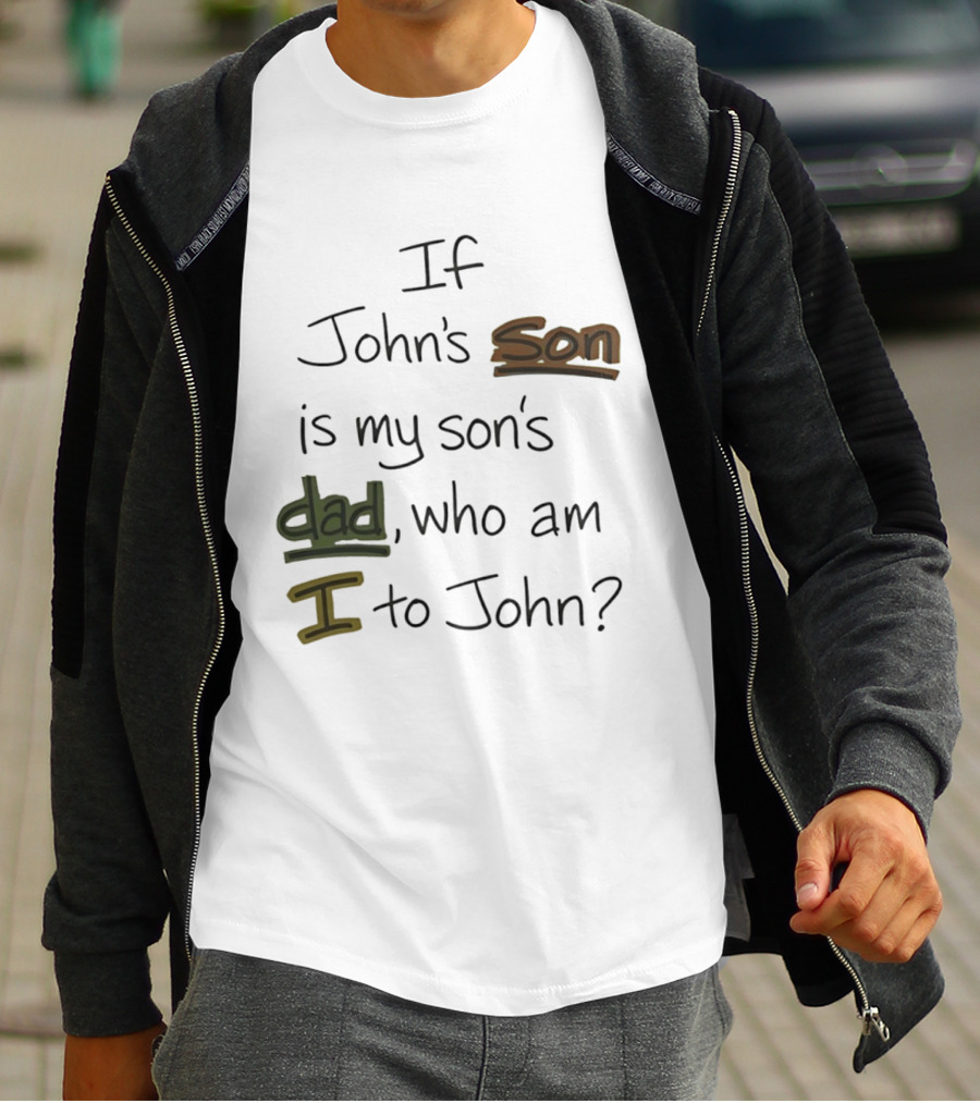 Who Am I To John If John's Son Is My Son's Dad T-Shirt