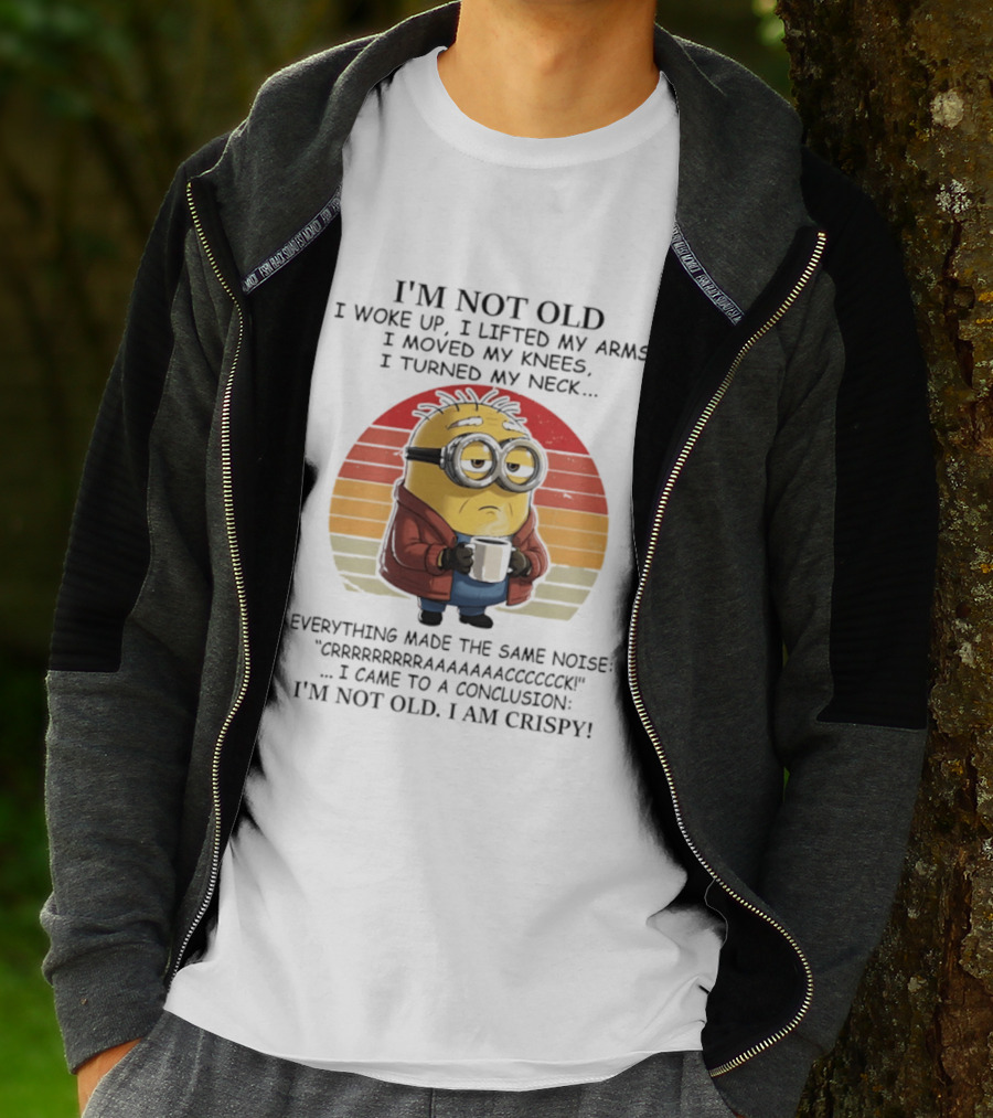 Minion I'm Not Old I Woke Up I Lifted My Arms Moved My Knees Turned My Neck I Am Crispy T-Shirt