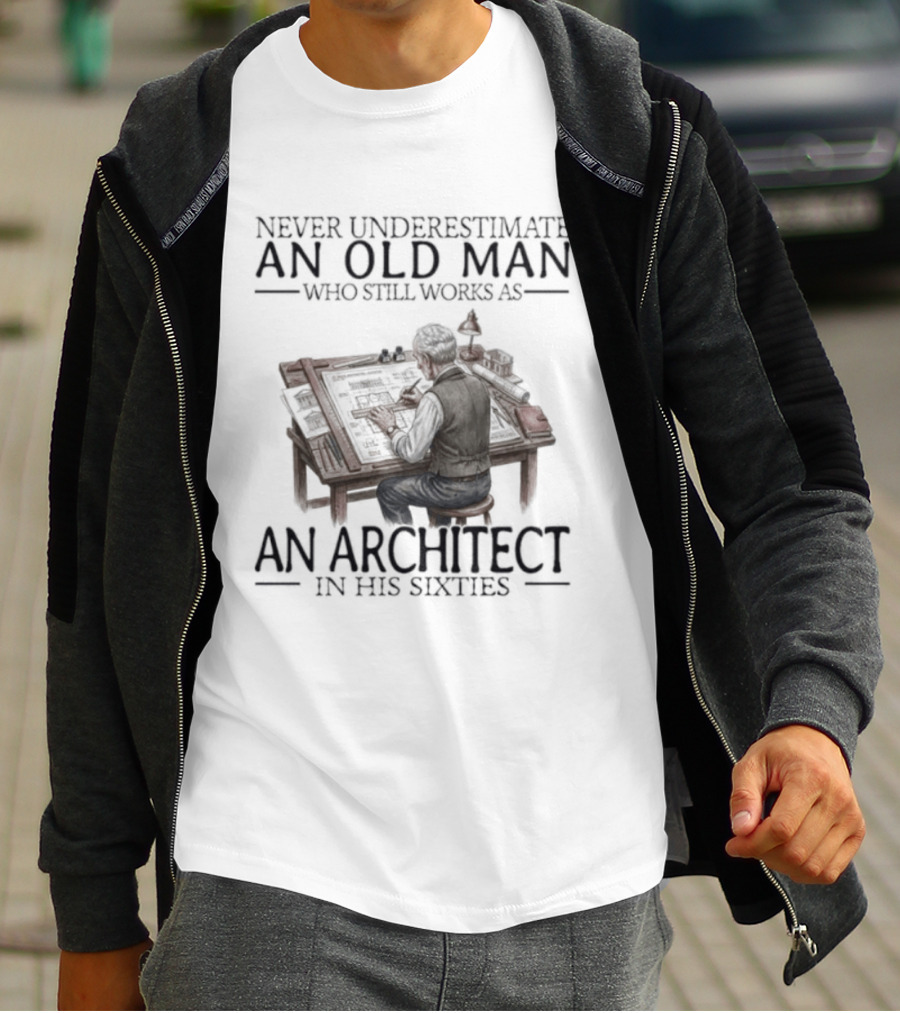 Never Underestimate An Old Man Who Still Works As An Architect In His Sixties T-Shirt