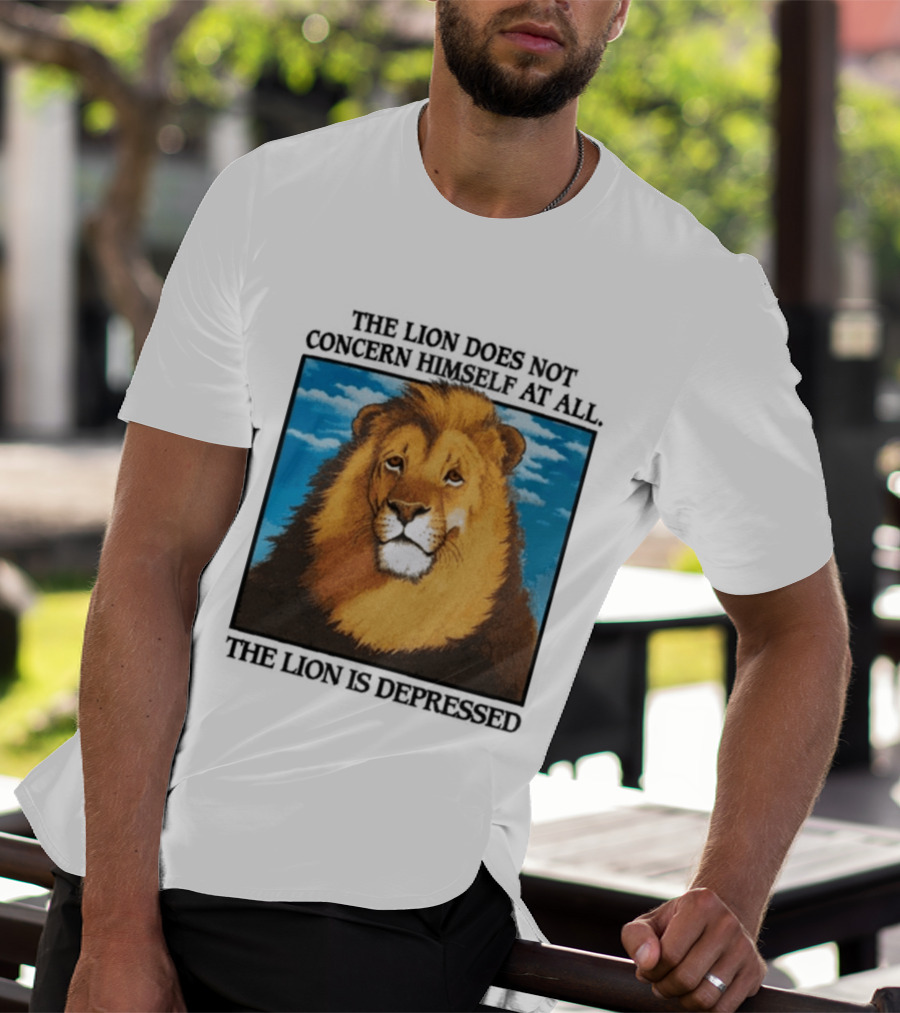 The Lion Does Not Concern Himself The Lion Is Depressed T-Shirt