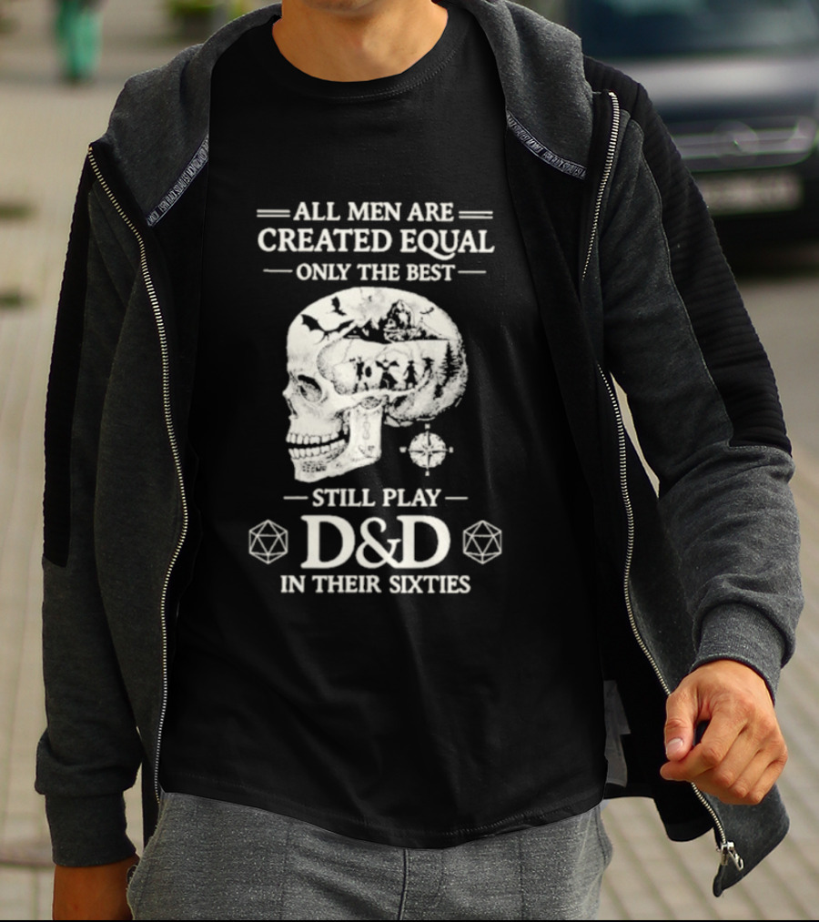 All Men Are Created Equal Only The Best Still Play D&D In Their Sixties Skull T-Shirt