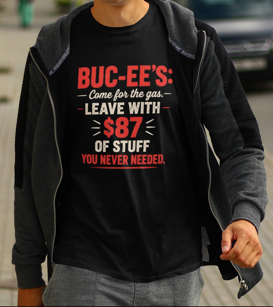 Buc Ee's Come For The Gas Leave With $87 Of Stuff You Never Needed T-Shirt