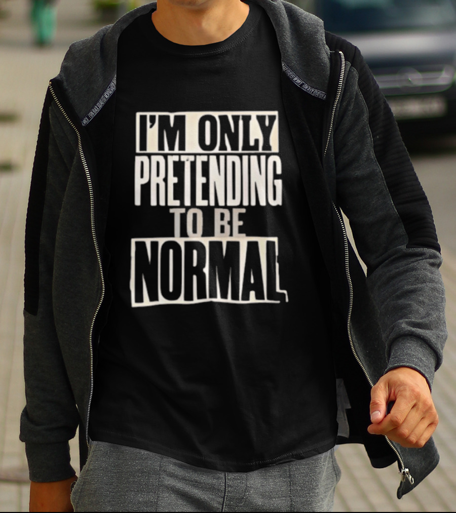 I'm Only Pretending To Be Normal T-Shirt