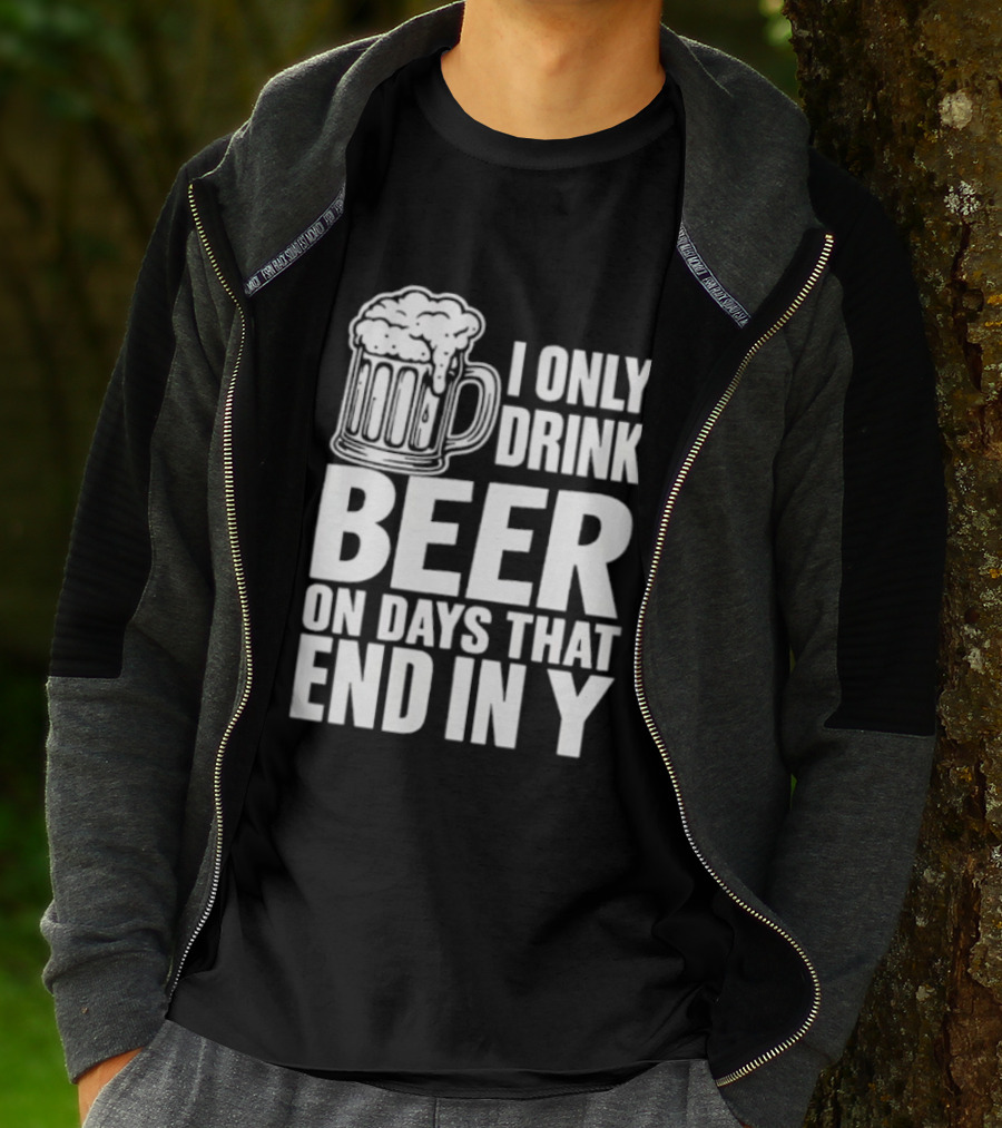 I Only Drink Beer On Days That End In Y T-Shirt