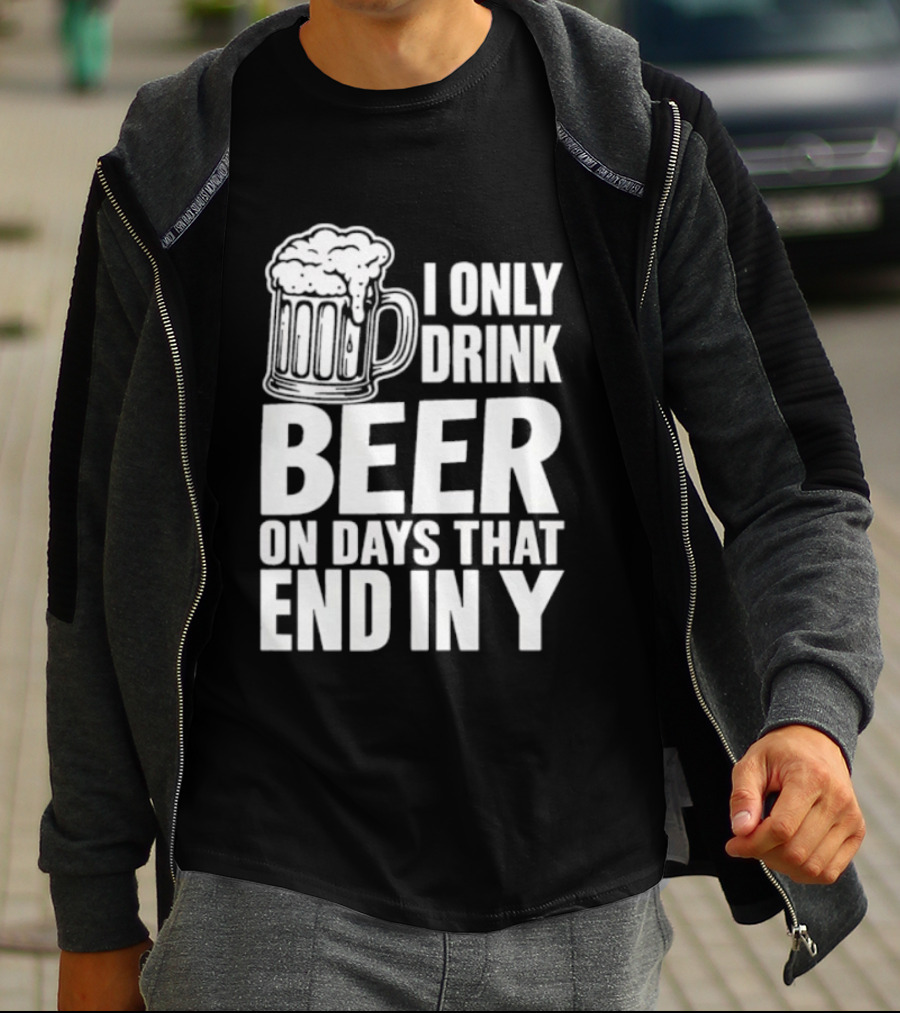 I Only Drink Beer On Days That End In Y T-Shirt