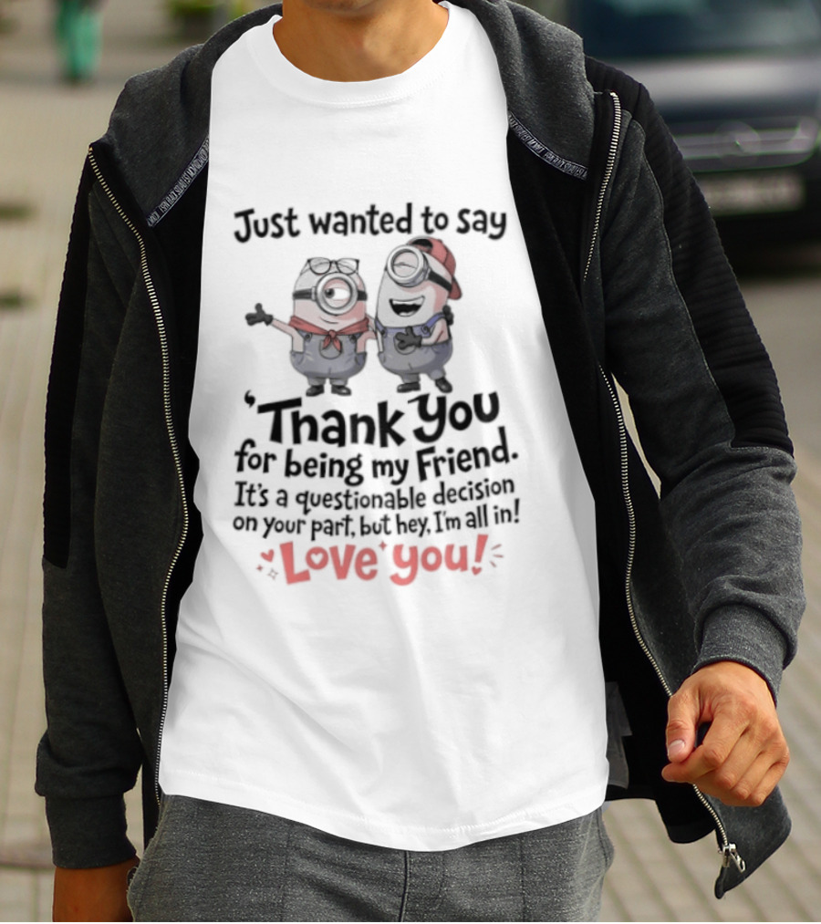 Just Wanted To Say Thank You For Being My Friend Love You Minions T-Shirt