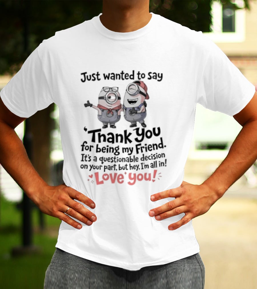 Just Wanted To Say Thank You For Being My Friend Love You Minions T-Shirt