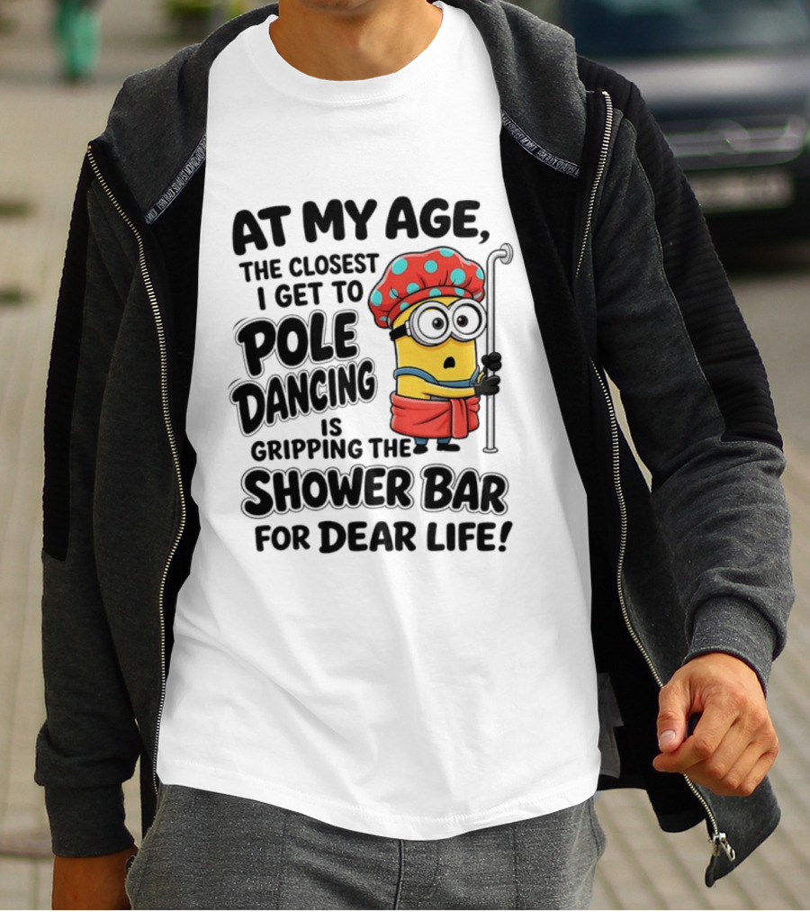 Minions At My Age The Closest I Get To Pole Dancing Is Gripping The Shower Bar For Dear Life T-Shirt