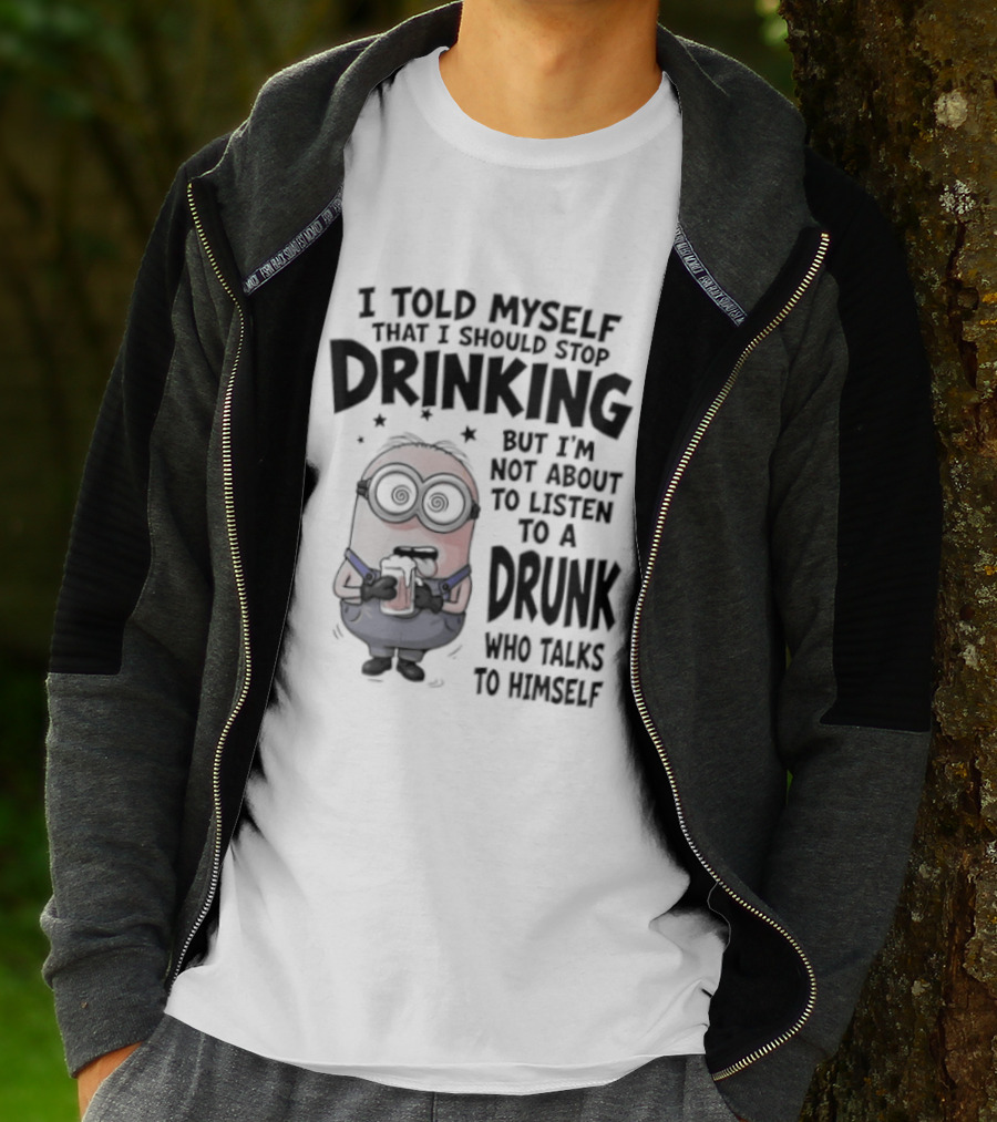 Best Minions I Told Myself That I Should Stop Drinking But I Am Not About To Listen To A Drunk Who Talks To Himself T-Shirt
