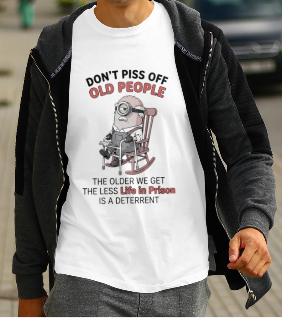Original Minions Don't Piss Off Old People The Older We Get The Less Life In Prison Is A Deterrent T-Shirt