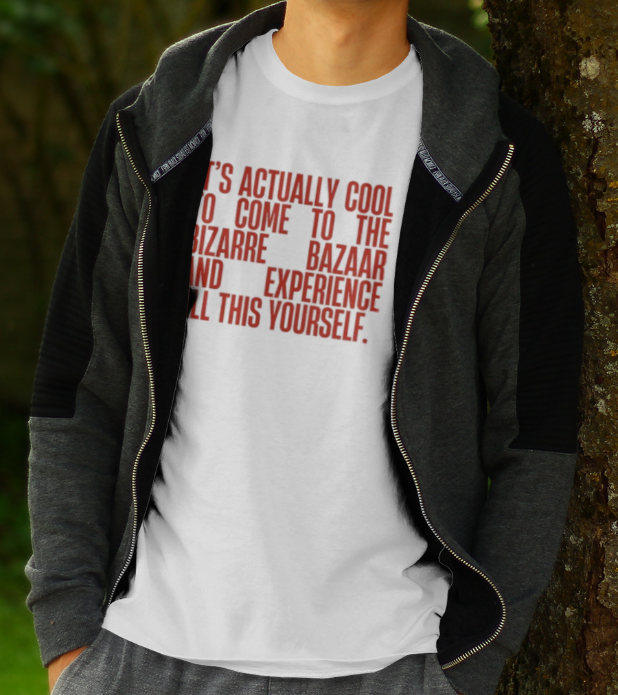 It's Actually Cool To Come To The Bizarre Bazaar And Experience All This Yourself T-Shirt