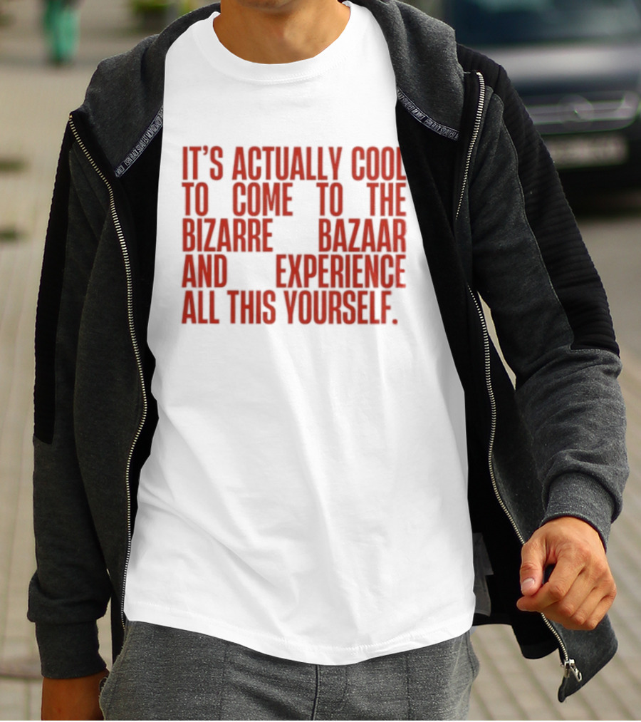 It's Actually Cool To Come To The Bizarre Bazaar And Experience All This Yourself T-Shirt