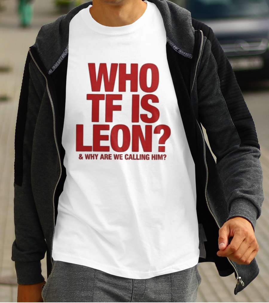 Who TF Is Leon And Why Are We Calling Him? T-Shirt