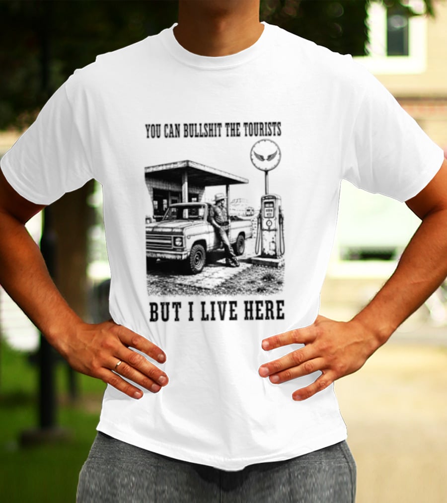 You Can Bullshit The Tourists But I Live Here Gas Station T-Shirt