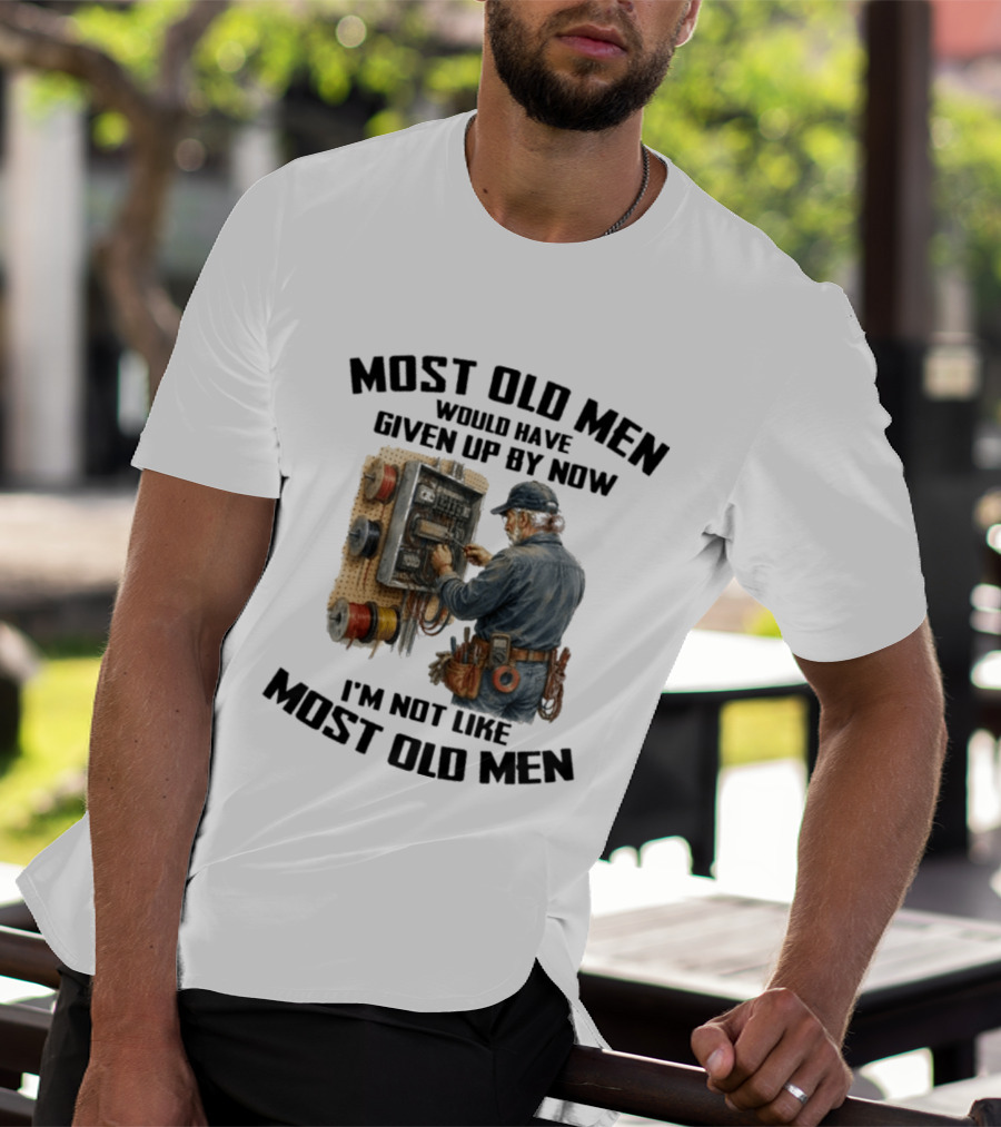 Electrician Would Have Given Up By Now I'm Not Like Most Old Men T-Shirt