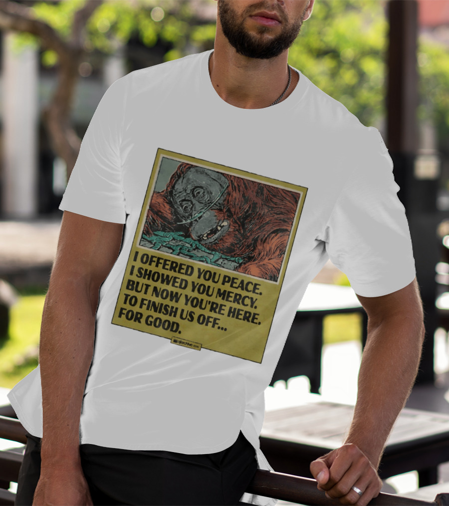 I Offered You Peace I Showed You Mercy But Now You're Here To Finish Us Off For Good T-Shirt