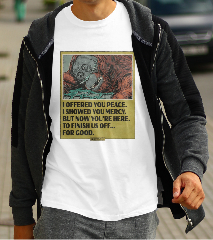 I Offered You Peace I Showed You Mercy But Now You're Here To Finish Us Off For Good T-Shirt