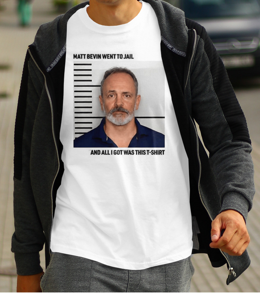 Matt Bevin Went To Jail Shot And All I Got Was This T-Shirt