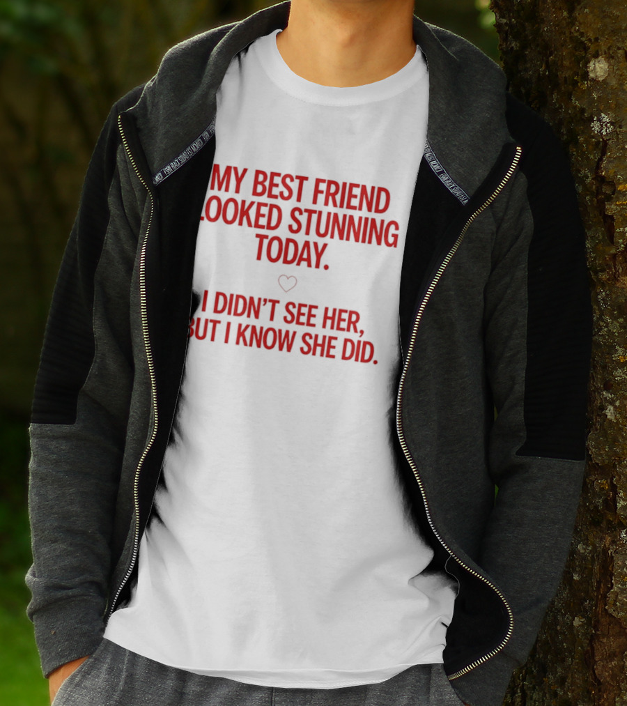 My Best Friend Looked Stunning Today I Didn't See Her But I Know She Did Heart T-Shirt