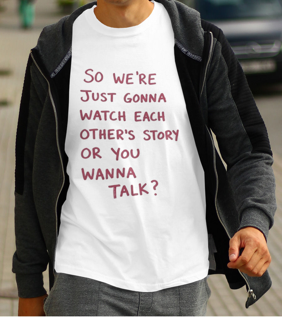 So We're Just Gonna Each Other's Story Or You Wanna Talk T-Shirt