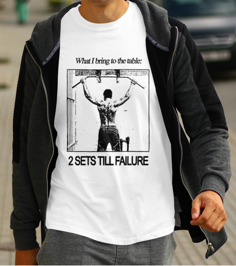 What I Bring To The Table Weightlifting Motivation 2 Sets Till Failure T-Shirt