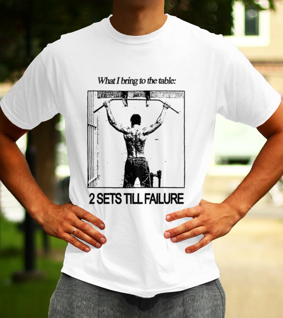 What I Bring To The Table Weightlifting Motivation 2 Sets Till Failure T-Shirt