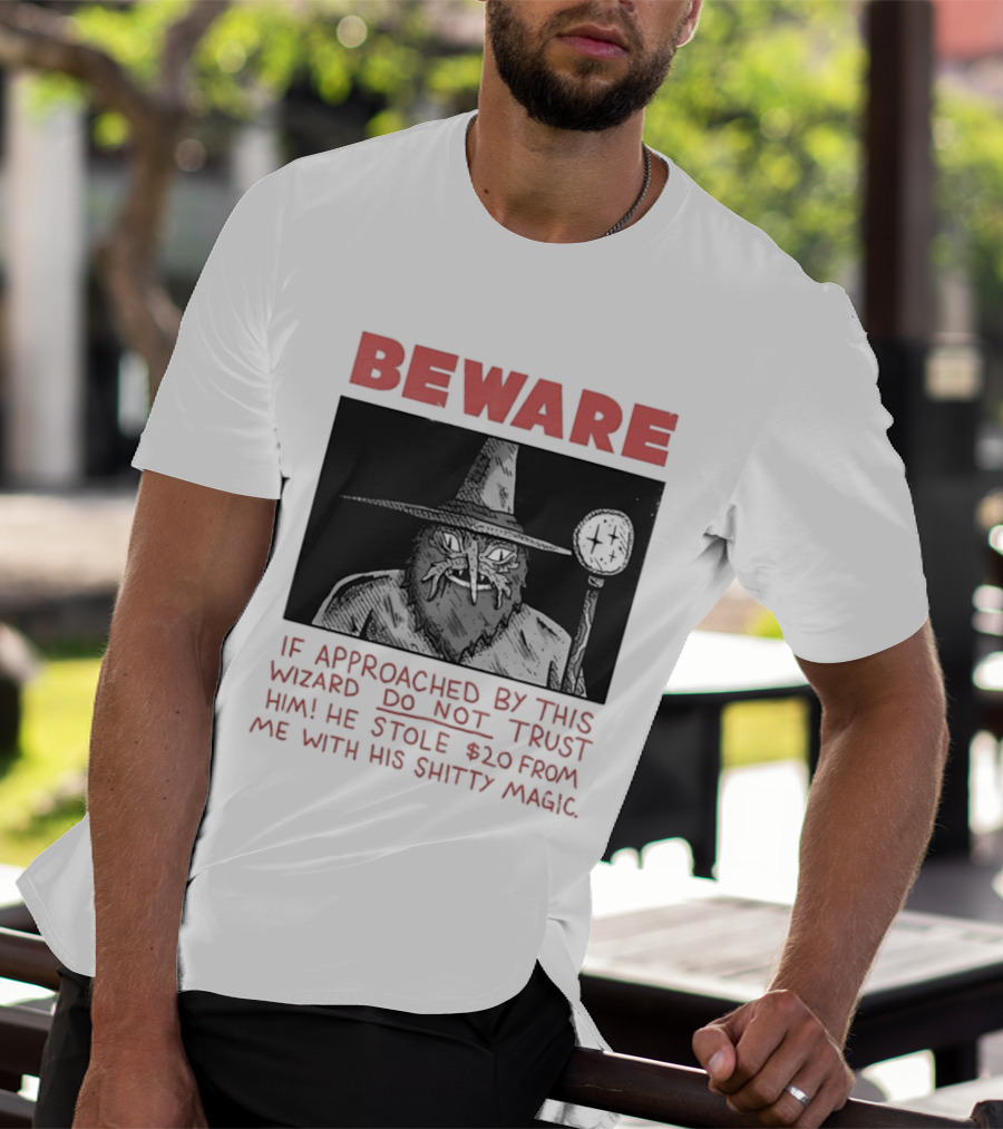 Beware If Approached By This Wizard Do Not Trust Him He Stole $20 From Me With His Shitty Magic T-Shirt