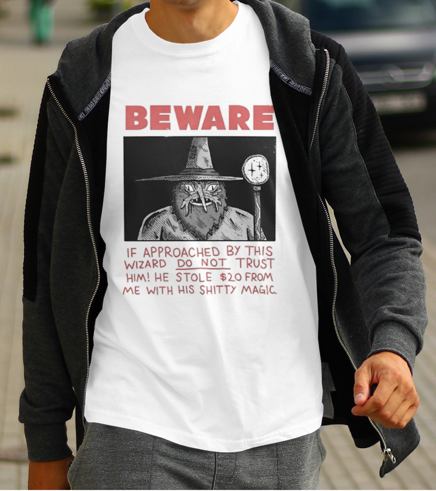 Beware If Approached By This Wizard Do Not Trust Him He Stole $20 From Me With His Shitty Magic T-Shirt