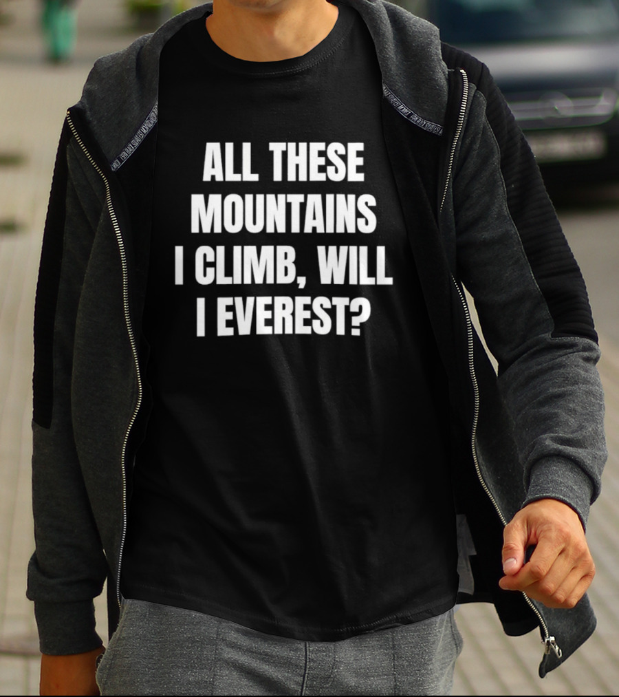All These Mountains I Climb Will I Everest T-Shirt