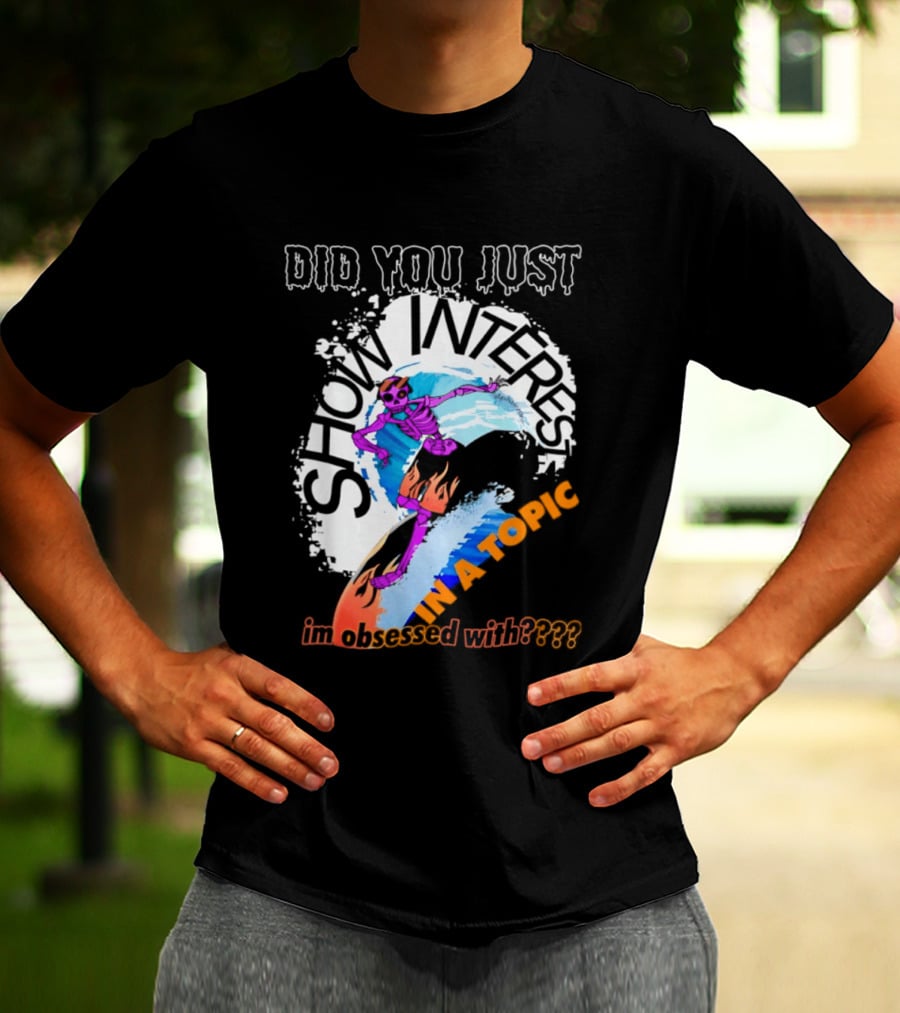 Did You Just Show Interest In A Topic I'm Obsessed With Skeleton Surfing T-Shirt