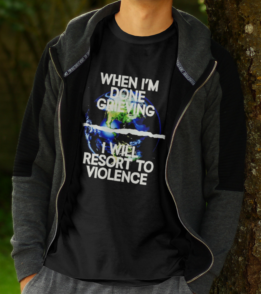 When I'm Done Grieving I Will Resort To Violence Earth T-Shirt
