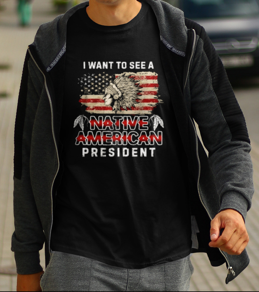 I Want To See A Native American President Native American T-Shirt