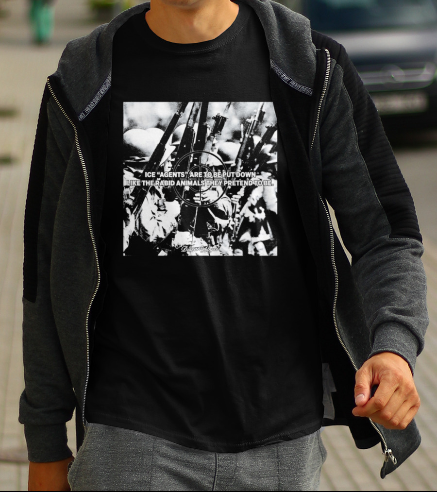 Ice Agents Are To Be Put Down Like The Rabid Animals They Pretend To Be T-Shirt