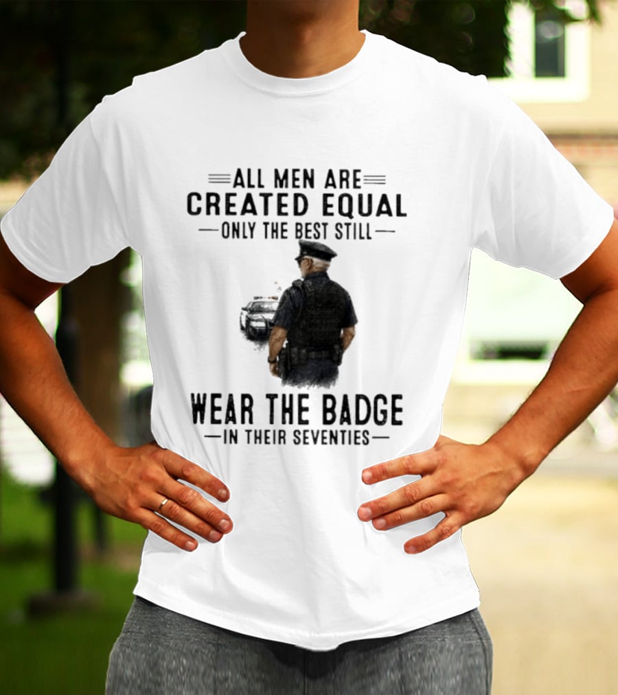 All Men Are Created Equal Only The Best Still Wear The Badge In Their Seventies T-Shirt