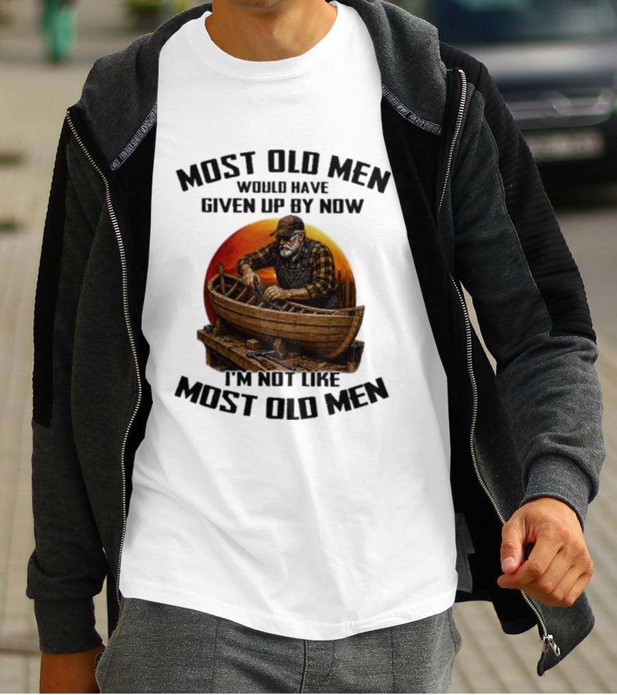 Most Old Men Would Have Given Up By Now I'm Not Like Most Old Men Boat Builder T-Shirt