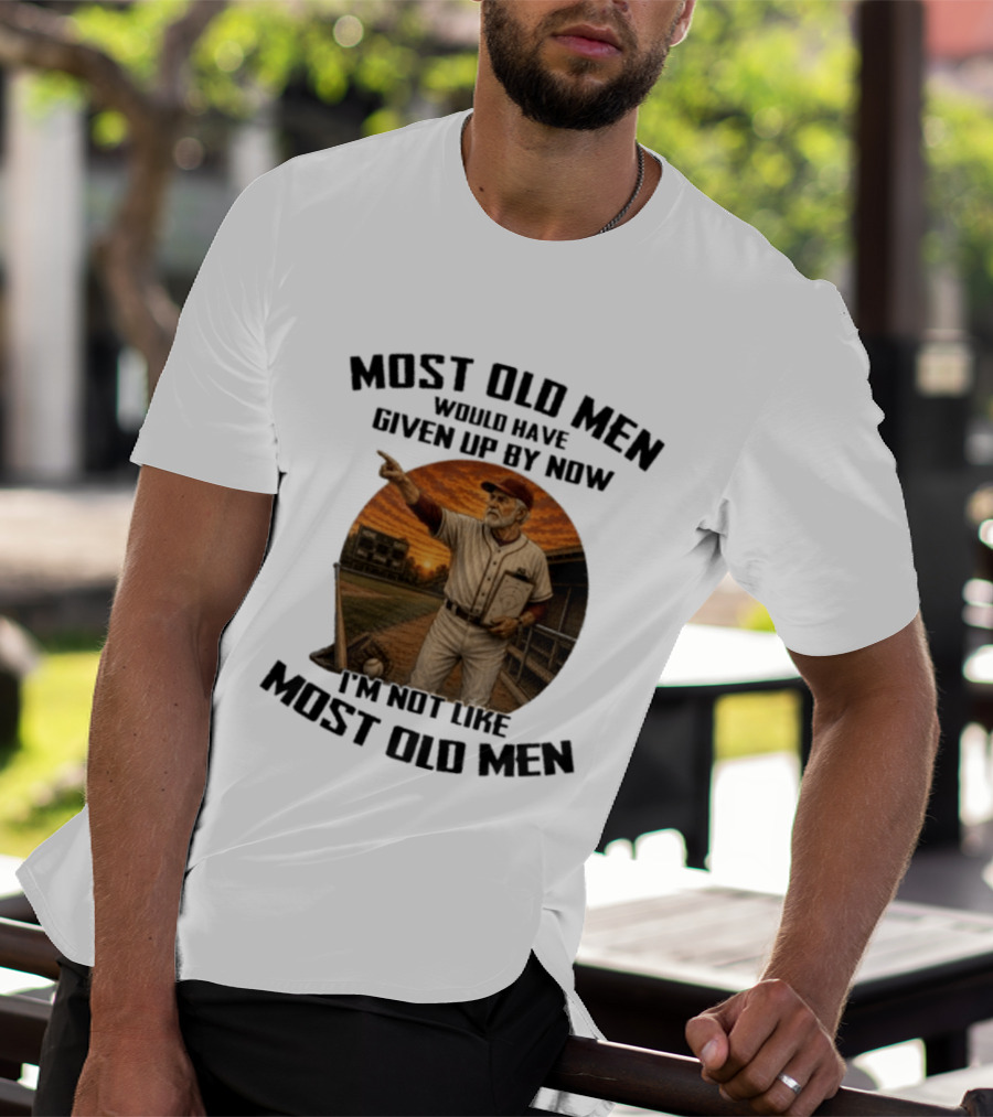 Most Old Men Would Have Given Up By Now I'm Not Like Most Old Men Baseball Coach T-Shirt