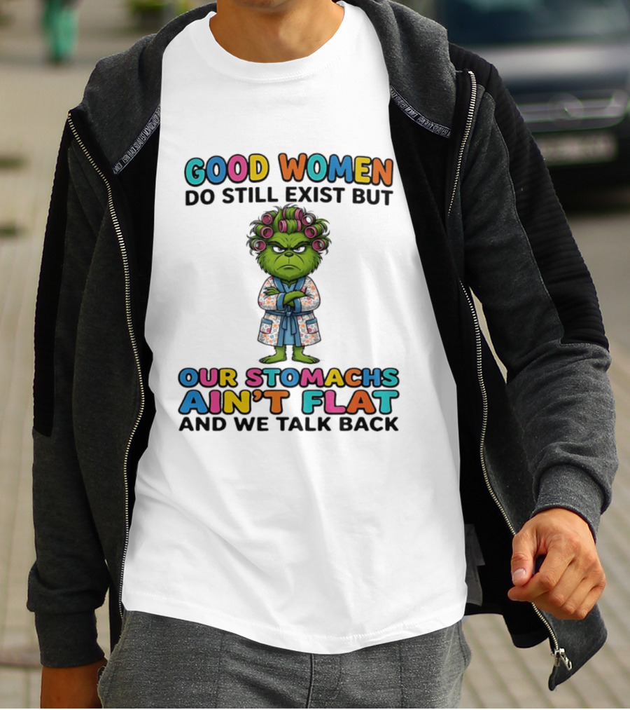 Grinch Good Women Do Still Exist But Our Stomachs Ain't Flat And We Talk Back T-Shirt