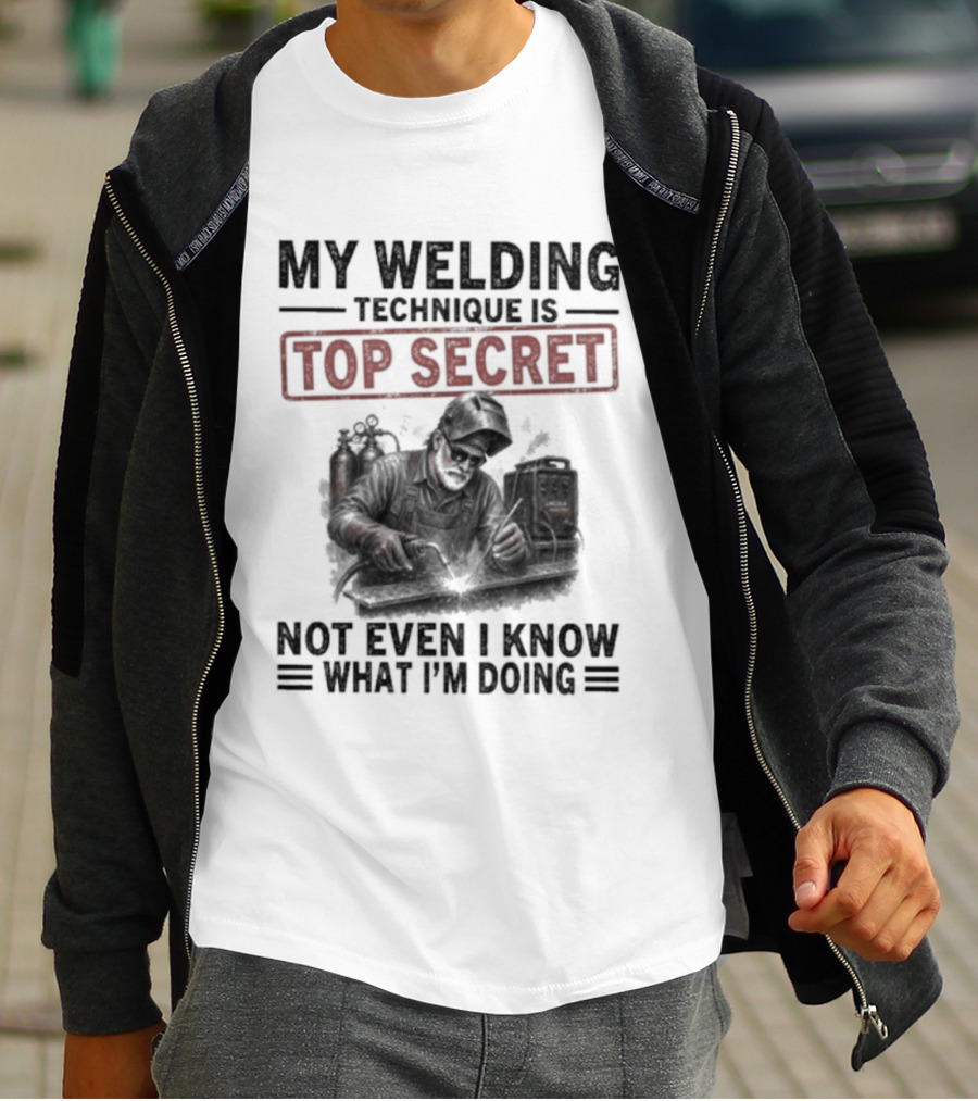 My Welding Technique Is Top Secret Not Even I Know What I'm Doing T-Shirt