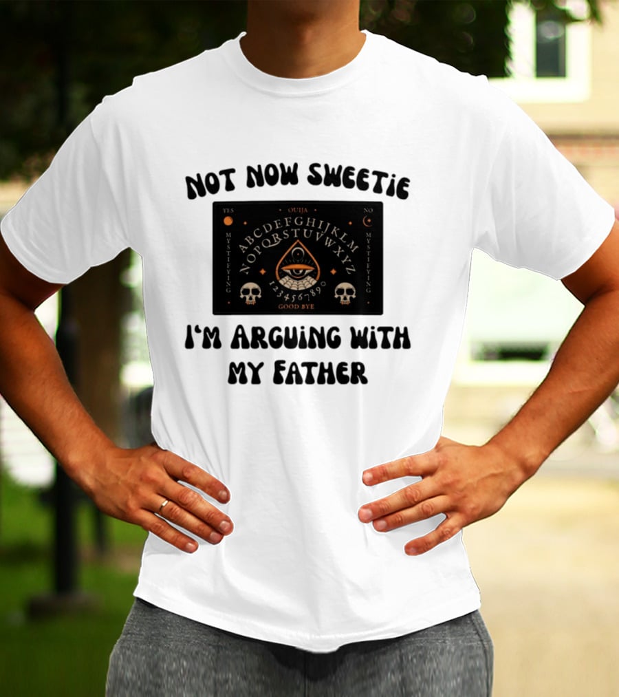 Not Now Sweetie I'm Arguing With My Father Ouija Board Mystifying Eye Skulls T-Shirt