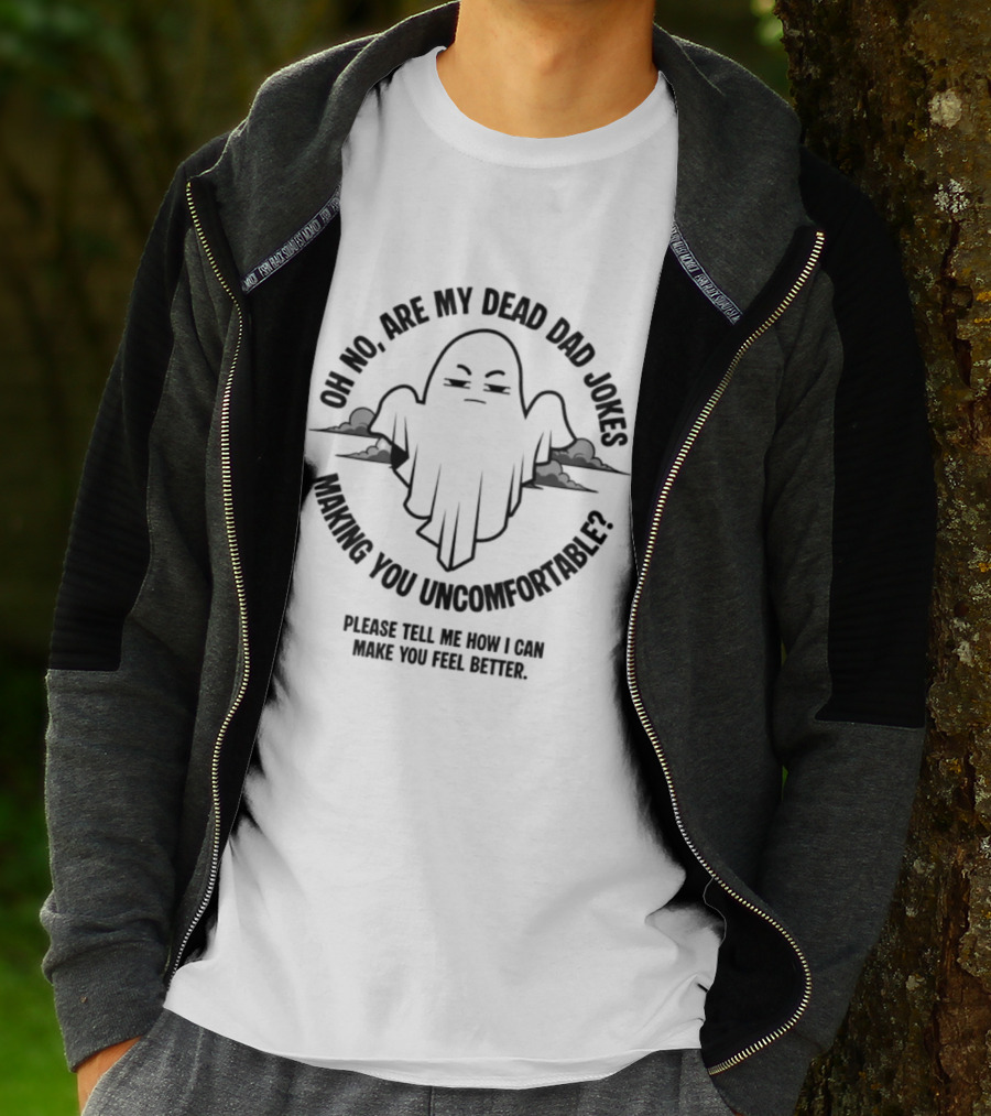 Oh No Are My Dead Dad Jokes Making You Uncomfortable Ghost Please Tell Me What Can Make You Feel Better T-Shirt