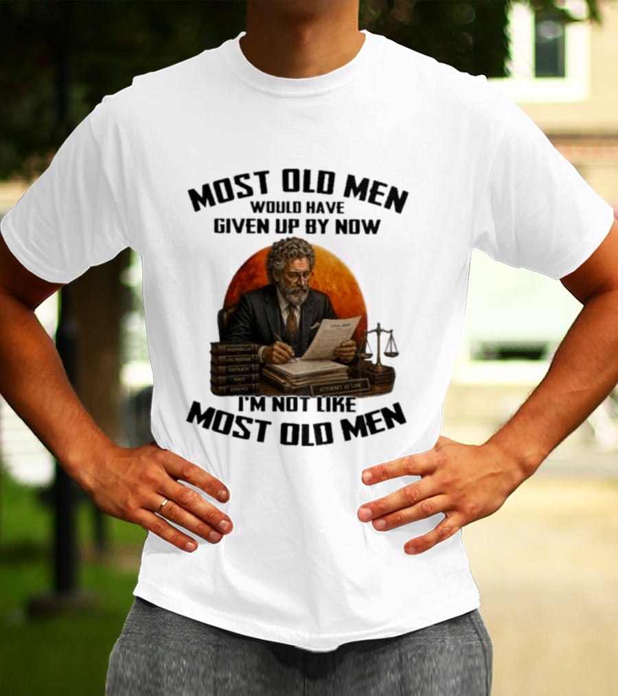 Most Old Men Would Have Given Up By Now I'm Not Like Most Old Men Attorney At Law T-Shirt